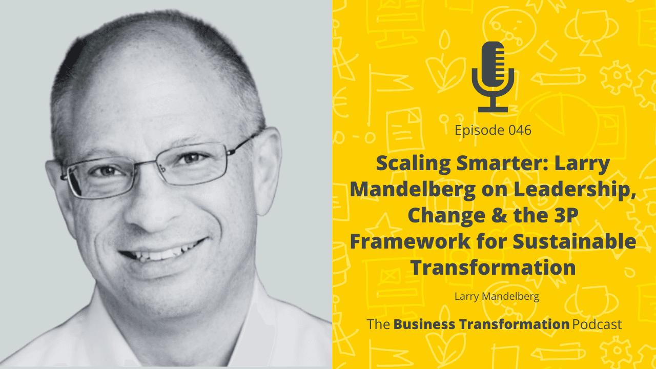 Scaling Smarter: Larry Mandelberg on Leadership, Change & the 3P Framework for Sustainable Transformation Scaling Smarter: Larry Mandelberg on Leadership, Change & the 3P Framework for Sustainable Transformation