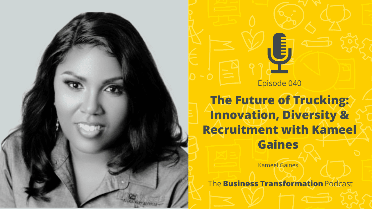 The Future of Trucking: Innovation, Diversity & Recruitment with Kameel Gaines | Business Transformation Podcast
