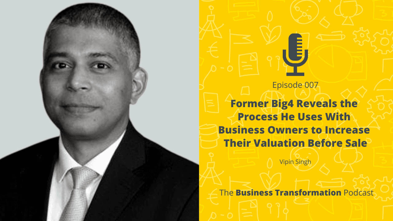Vipin Singh - Former Big4 Reveals Process to Increase Business Valuation ahead of Sale Vipin Singh - Former Big4 Reveals Process to Increase Business Valuation ahead of Sale