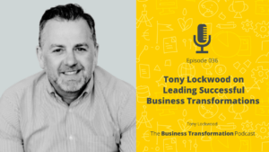 Podcast-036 Tony Lockwood on Leading Successful Business Transformations - Business Transformation Podcast