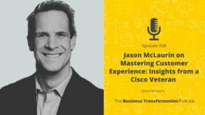 Jason McLaurin on Mastering Customer Experience: Insights from a Cisco Veteran | Business Transformation Podcast