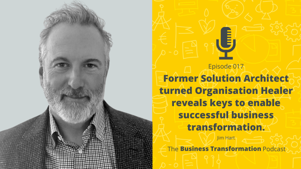 The Business Transformation Podcast_017 Jim Hart-Former Solution Architect turned Organisation Header reveals keys to enable successful business transformation